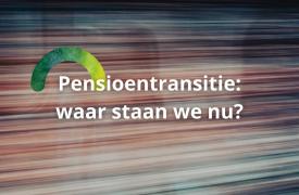 De pensioentransitie: waar we nu staan en wat werkgevers kunnen verwachten
